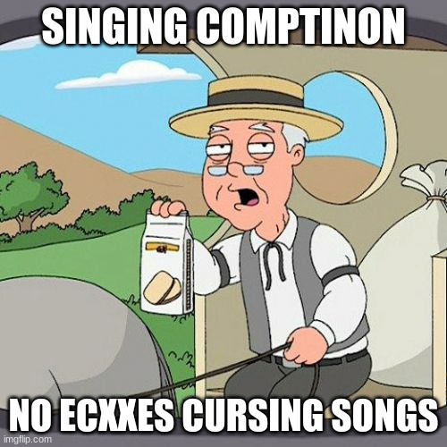 yasssssssssss | SINGING COMPTINON; NO ECXXES CURSING SONGS | image tagged in memes,pepperidge farm remembers | made w/ Imgflip meme maker