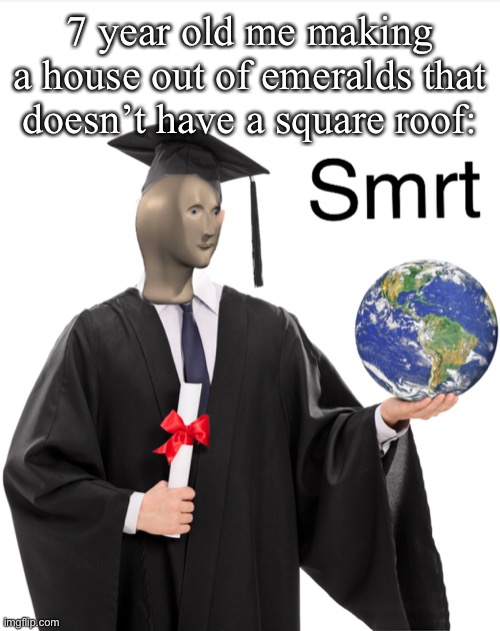 Meme man smart | 7 year old me making a house out of emeralds that doesn’t have a square roof: | image tagged in meme man smart | made w/ Imgflip meme maker