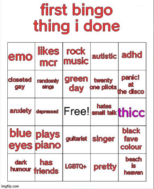 do it, well u dont have to- | first bingo thing i done; rock music; likes mcr; adhd; emo; autistic; green day; closeted gay; panic! at the disco; twenty one pilots; randomly sings; hates small talk; anxiety; thicc; depressed; blue eyes; plays piano; singer; black fave colour; guitarist; has friends; beach is heaven; dark humour; LGBTQ+; pretty | image tagged in blank bingo | made w/ Imgflip meme maker