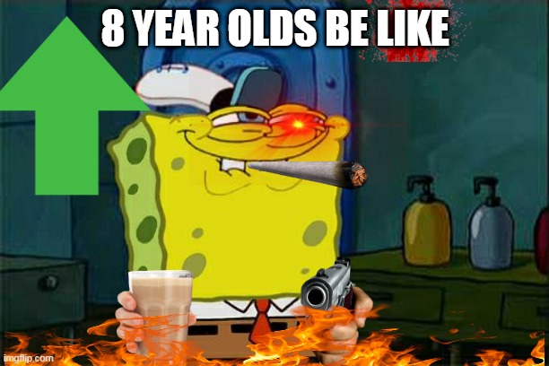 Don't You Squidward Meme | 8 YEAR OLDS BE LIKE | image tagged in memes,don't you squidward | made w/ Imgflip meme maker