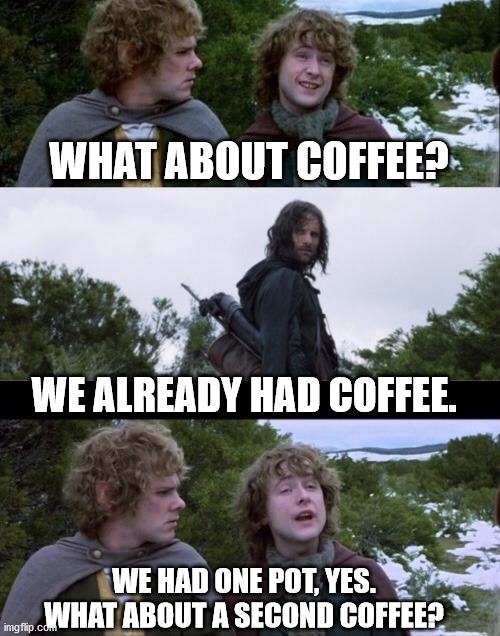 Pippin Second Coffee | WHAT ABOUT COFFEE? WE ALREADY HAD COFFEE. WE HAD ONE POT, YES.
WHAT ABOUT A SECOND COFFEE? | image tagged in pippin second breakfast,pippin second coffee | made w/ Imgflip meme maker