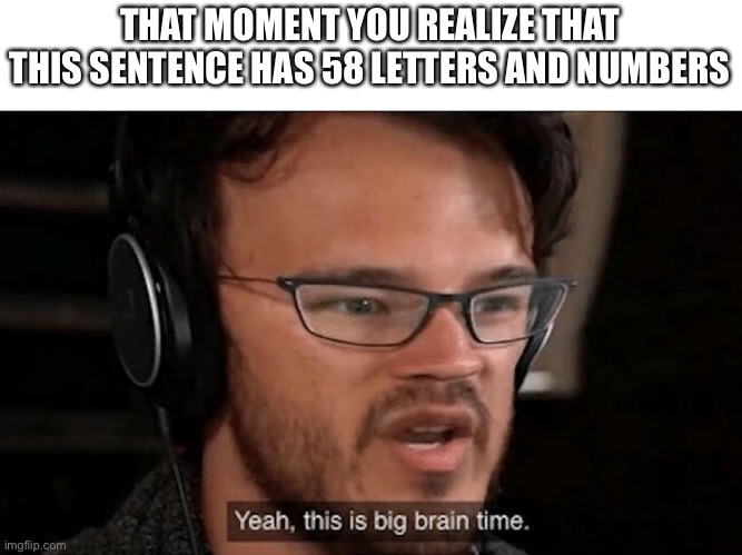 Big Brain Time | THAT MOMENT YOU REALIZE THAT THIS SENTENCE HAS 58 LETTERS AND NUMBERS | image tagged in big brain time | made w/ Imgflip meme maker