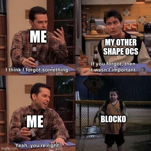 If you forgot about it | ME; MY OTHER SHAPE OCS; ME; BLOCKO | image tagged in if you forgot about it | made w/ Imgflip meme maker