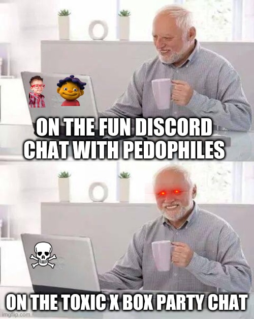 chat party's | ON THE FUN DISCORD CHAT WITH PEDOPHILES; ON THE TOXIC X BOX PARTY CHAT | image tagged in memes,hide the pain harold,pedophile,xbox,discord,human | made w/ Imgflip meme maker