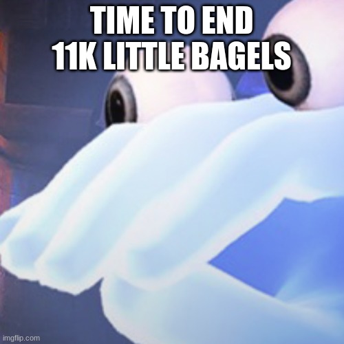 what the frick you say you little bagel | TIME TO END 11K LITTLE BAGELS | image tagged in what the frick you say you little bagel | made w/ Imgflip meme maker