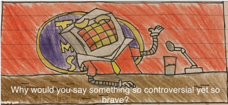 Why would you say something so controversial yet so brave? | image tagged in why would you say something so controversial yet so brave | made w/ Imgflip meme maker