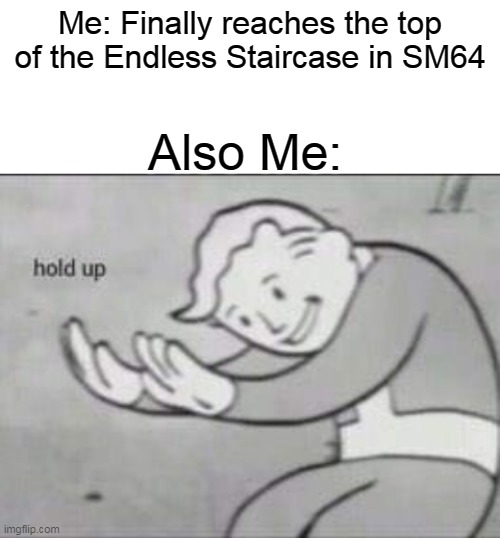does anyone remember the endless staircase? | Me: Finally reaches the top of the Endless Staircase in SM64; Also Me: | image tagged in fallout hold up with space on the top | made w/ Imgflip meme maker
