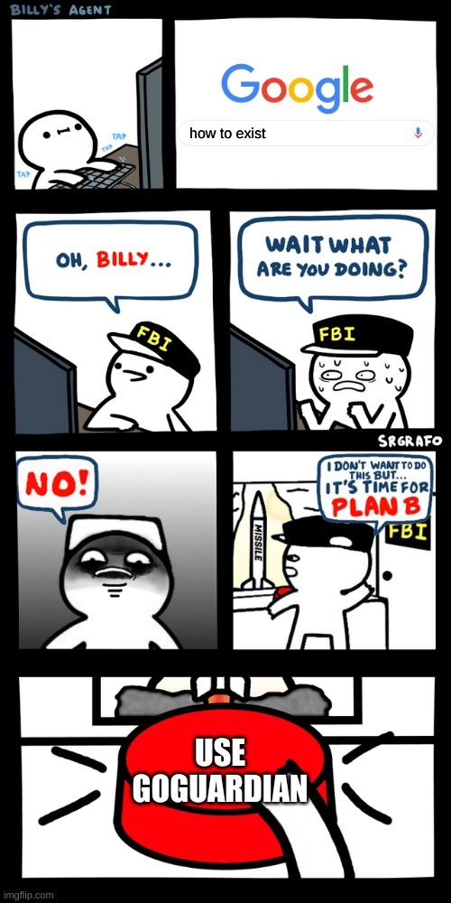 Billy’s FBI agent plan B | how to exist; USE GOGUARDIAN | image tagged in billy s fbi agent plan b | made w/ Imgflip meme maker