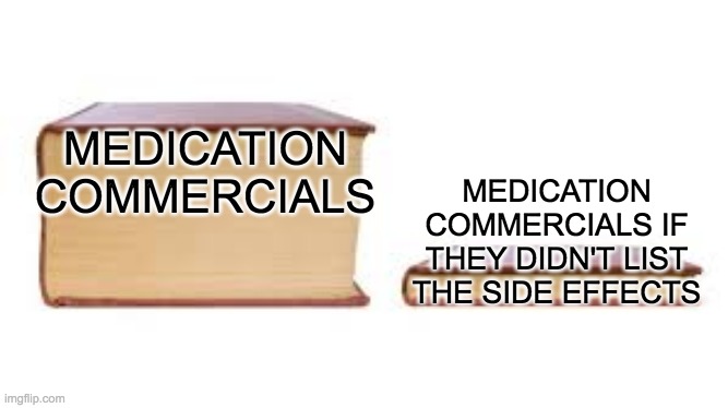 *commercial starts* Use Trueigity if you have moderate to severe placseriasis *commericial ends* | MEDICATION COMMERCIALS; MEDICATION COMMERCIALS IF THEY DIDN'T LIST THE SIDE EFFECTS | image tagged in big book small book | made w/ Imgflip meme maker