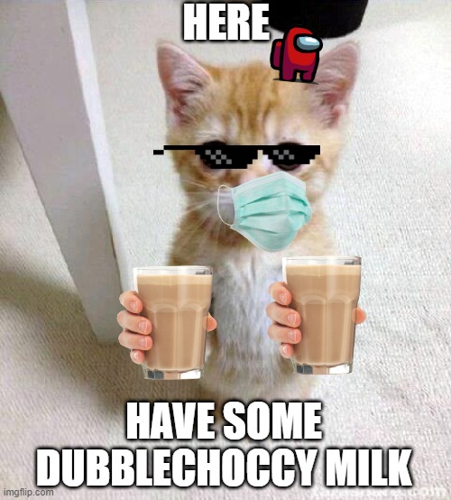 Cute Cat Meme | HERE; HAVE SOME DUBBLECHOCCY MILK | image tagged in memes,cute cat | made w/ Imgflip meme maker
