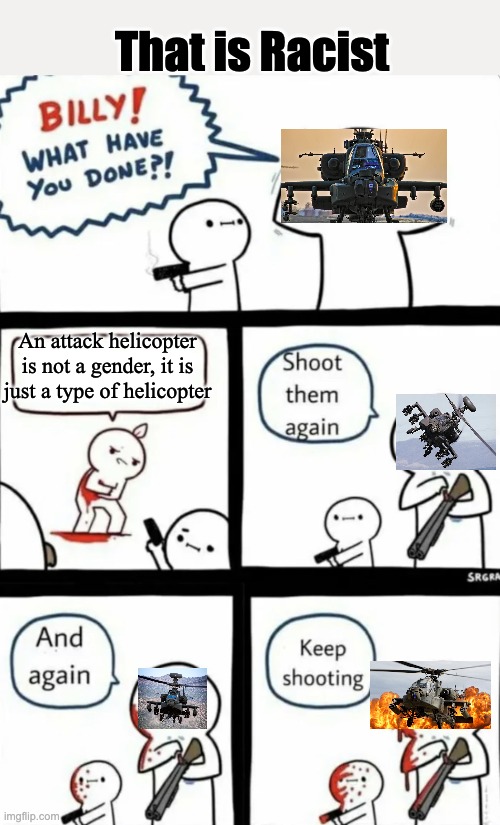 THATS RACIST | That is Racist; An attack helicopter is not a gender, it is just a type of helicopter | image tagged in billy what have you done | made w/ Imgflip meme maker