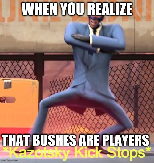 Kazotsky Kick Stops | WHEN YOU REALIZE; THAT BUSHES ARE PLAYERS | image tagged in kazotsky kick stops | made w/ Imgflip meme maker