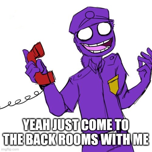 purple guy | YEAH JUST COME TO THE BACK ROOMS WITH ME | image tagged in purple guy | made w/ Imgflip meme maker