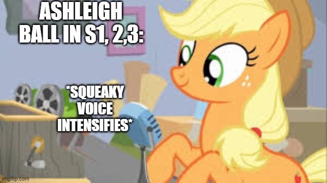 *breathes* U N I C O R N I A | ASHLEIGH BALL IN S1, 2,3:; *SQUEAKY VOICE INTENSIFIES* | image tagged in my little pony friendship is magic,applejack | made w/ Imgflip meme maker