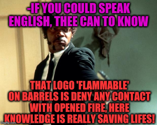 -Cigarette already blocked. | -IF YOU COULD SPEAK ENGLISH, THEE CAN TO KNOW; THAT LOGO 'FLAMMABLE' ON BARRELS IS DENY ANY CONTACT WITH OPENED FIRE, HERE KNOWLEDGE IS REALLY SAVING LIFES! | image tagged in english do you speak it,flame war,knowledge is power,bad joke,victims,save me | made w/ Imgflip meme maker