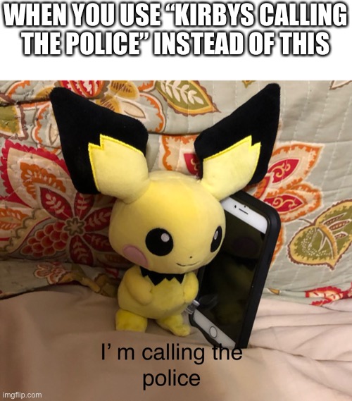 no one is aware of this templates existence | WHEN YOU USE “KIRBYS CALLING THE POLICE” INSTEAD OF THIS | image tagged in i m calling the police | made w/ Imgflip meme maker