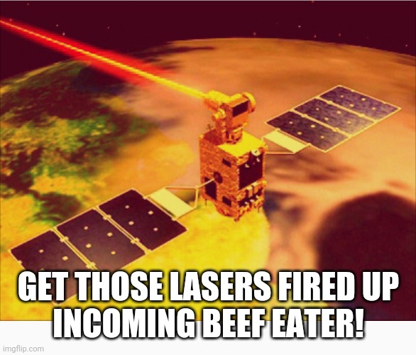 Angry laser sattelite | GET THOSE LASERS FIRED UP
INCOMING BEEF EATER! | image tagged in angry laser sattelite | made w/ Imgflip meme maker
