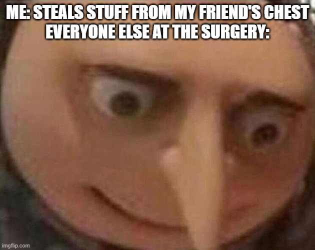 What am i gonna do with his lungs | ME: STEALS STUFF FROM MY FRIEND'S CHEST
EVERYONE ELSE AT THE SURGERY: | image tagged in gru meme,minecraft,memes,dank memes,funny memes | made w/ Imgflip meme maker