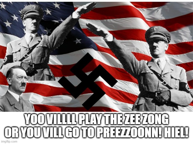 HIEL AMERICA! | YOO VILLLL PLAY THE ZEE ZONG OR YOU VILL GO TO PREEZZOONN! HIEL! | image tagged in hiel america | made w/ Imgflip meme maker