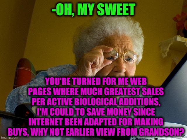-Bonus from cyber space. | -OH, MY SWEET; YOU'RE TURNED FOR ME WEB PAGES WHERE MUCH GREATEST SALES PER ACTIVE BIOLOGICAL ADDITIONS, I'M COULD TO SAVE MONEY SINCE INTERNET BEEN ADAPTED FOR MAKING BUYS, WHY NOT EARLIER VIEW FROM GRANDSON? | image tagged in memes,grandma finds the internet,sales,biology,don't touch my food,grandchildren | made w/ Imgflip meme maker