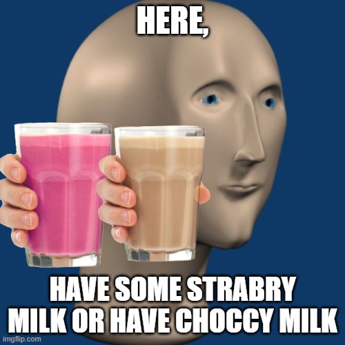 Have it now or you will be killed by the straby milk and choccy milk gods | HERE, HAVE SOME STRABRY MILK OR HAVE CHOCCY MILK | image tagged in meme man | made w/ Imgflip meme maker