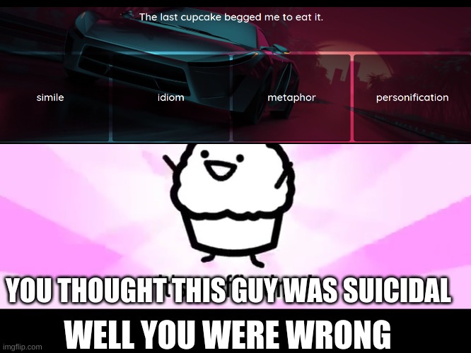 its muffin and cupcake time | YOU THOUGHT THIS GUY WAS SUICIDAL; WELL YOU WERE WRONG | image tagged in it's muffin time | made w/ Imgflip meme maker