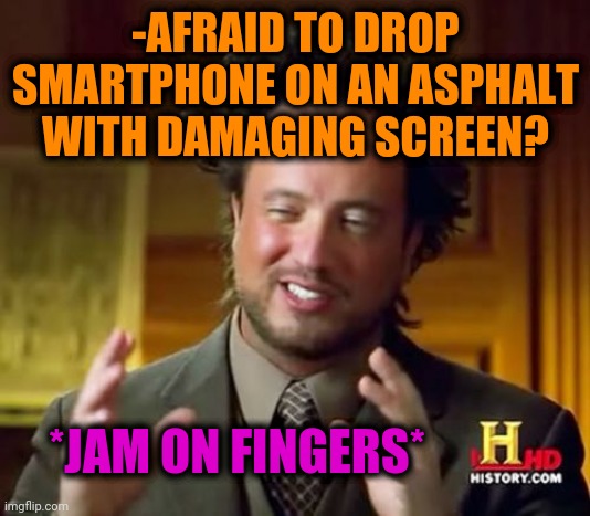 -Lifehack. |  -AFRAID TO DROP SMARTPHONE ON AN ASPHALT WITH DAMAGING SCREEN? *JAM ON FINGERS* | image tagged in memes,ancient aliens,smartphone,black screen,working from home,jam | made w/ Imgflip meme maker
