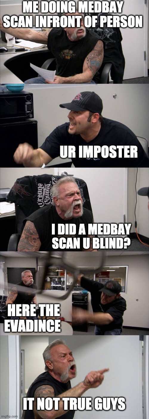 American Chopper Argument | ME DOING MEDBAY SCAN INFRONT OF PERSON; UR IMPOSTER; I DID A MEDBAY SCAN U BLIND? HERE THE EVADINCE; IT NOT TRUE GUYS | image tagged in memes,american chopper argument | made w/ Imgflip meme maker