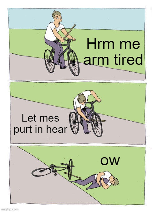 Bike Fall Meme |  Hrm me arm tired; Let mes purt in hear; ow | image tagged in memes,bike fall | made w/ Imgflip meme maker