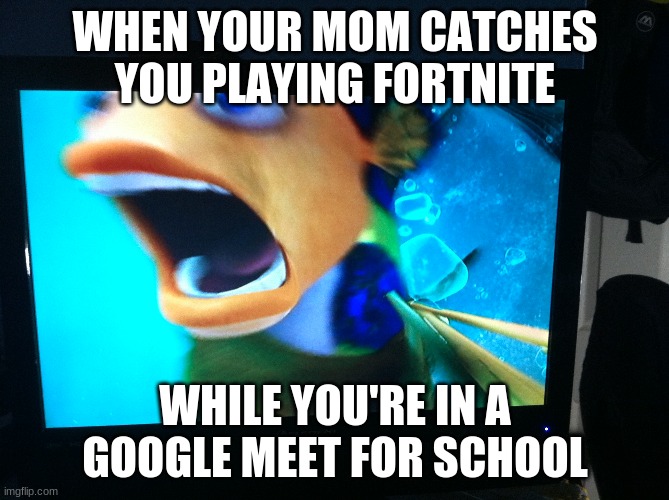 Sharktale meme | WHEN YOUR MOM CATCHES YOU PLAYING FORTNITE; WHILE YOU'RE IN A GOOGLE MEET FOR SCHOOL | image tagged in shark tale | made w/ Imgflip meme maker