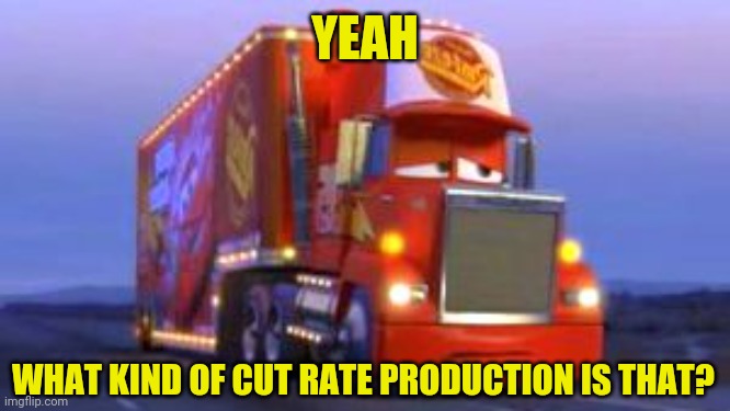 YEAH WHAT KIND OF CUT RATE PRODUCTION IS THAT? | made w/ Imgflip meme maker