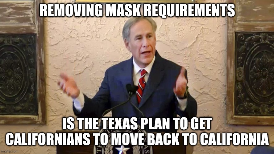 I'll sneeze in your general direction! | REMOVING MASK REQUIREMENTS; IS THE TEXAS PLAN TO GET CALIFORNIANS TO MOVE BACK TO CALIFORNIA | image tagged in greg abbott | made w/ Imgflip meme maker