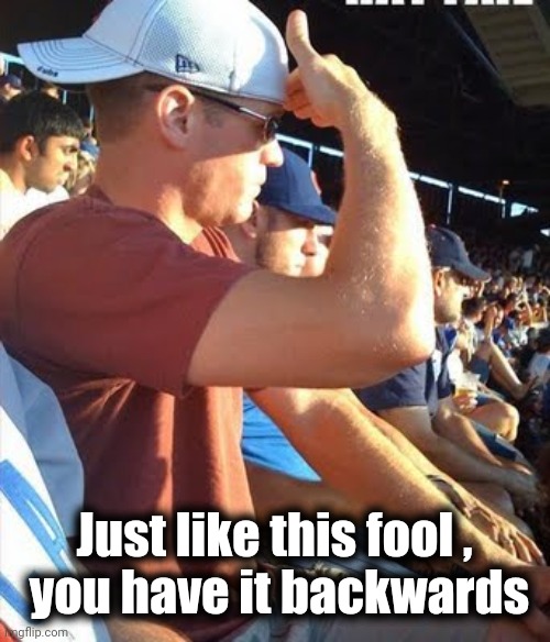 Backwards baseball hat | Just like this fool ,
 you have it backwards | image tagged in backwards baseball hat | made w/ Imgflip meme maker