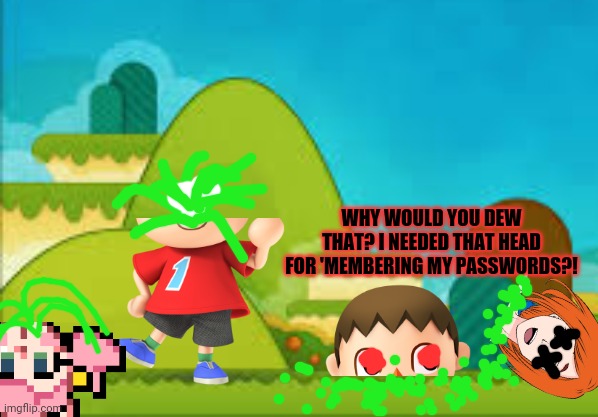WHY WOULD YOU DEW THAT? I NEEDED THAT HEAD FOR 'MEMBERING MY PASSWORDS?! | made w/ Imgflip meme maker