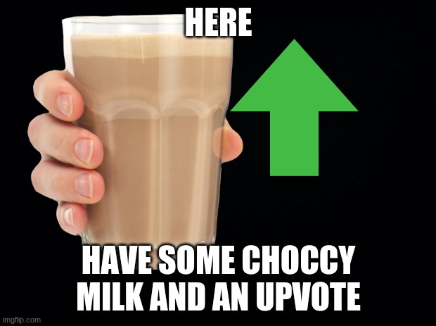 HERE HAVE SOME CHOCCY MILK AND AN UPVOTE | made w/ Imgflip meme maker