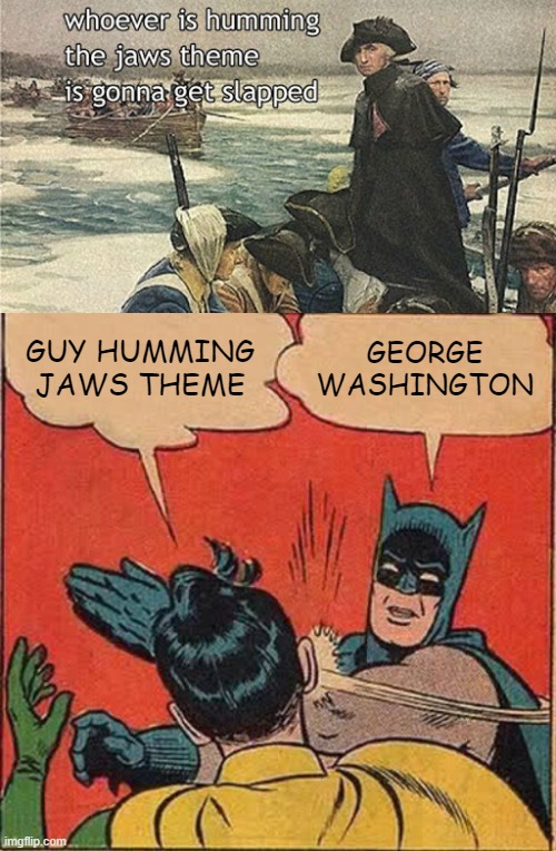 GUY HUMMING JAWS THEME; GEORGE WASHINGTON | image tagged in memes,batman slapping robin | made w/ Imgflip meme maker