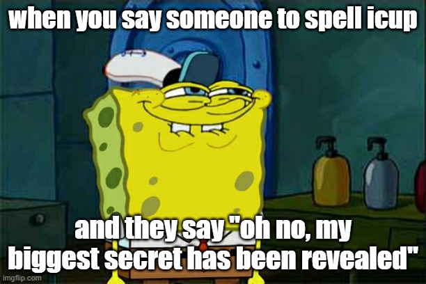 Don't You Squidward Meme | when you say someone to spell icup; and they say "oh no, my biggest secret has been revealed" | image tagged in memes,don't you squidward | made w/ Imgflip meme maker