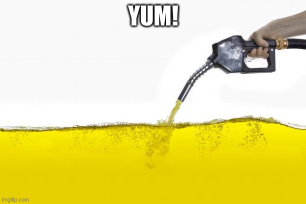 Gasoline | YUM! | image tagged in gasoline | made w/ Imgflip meme maker
