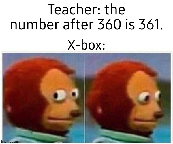 I do not know what they were thinking. | Teacher: the number after 360 is 361. X-box: | image tagged in memes,monkey puppet,xbox 360,gifs,this is not a gif,xbox one | made w/ Imgflip meme maker