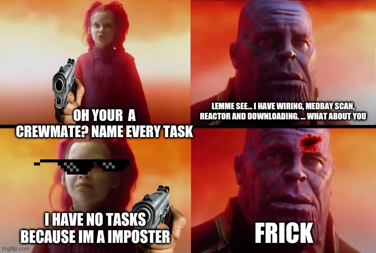 thanoses real death | LEMME SEE... I HAVE WIRING, MEDBAY SCAN, REACTOR AND DOWNLOADING. ... WHAT ABOUT YOU; OH YOUR  A CREWMATE? NAME EVERY TASK; I HAVE NO TASKS BECAUSE IM A IMPOSTER; FRICK | image tagged in thanos what did it cost | made w/ Imgflip meme maker