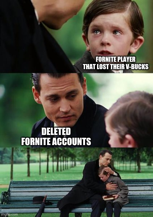 Finding Neverland | FORNITE PLAYER THAT LOST THEIR V-BUCKS; DELETED FORNITE ACCOUNTS | image tagged in memes,finding neverland | made w/ Imgflip meme maker