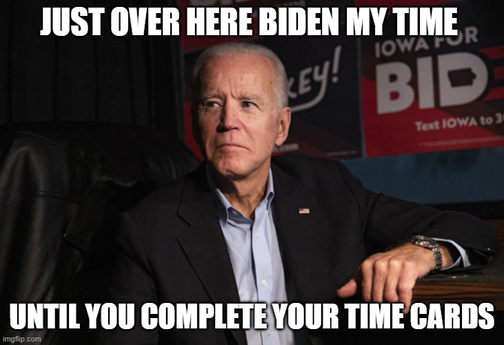 Biden my time | JUST OVER HERE BIDEN MY TIME; UNTIL YOU COMPLETE YOUR TIME CARDS | image tagged in funny | made w/ Imgflip meme maker