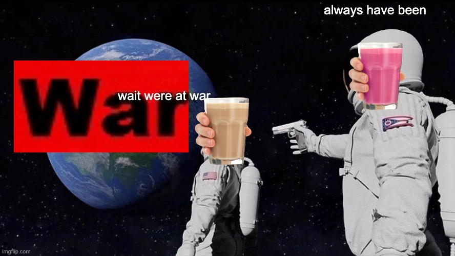 Get him, straby milk | always have been; wait were at war | image tagged in memes,always has been,choccy milk,straby milk,choccy-straby war | made w/ Imgflip meme maker
