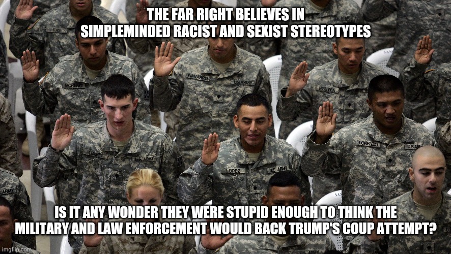 THE FAR RIGHT BELIEVES IN SIMPLEMINDED RACIST AND SEXIST STEREOTYPES; IS IT ANY WONDER THEY WERE STUPID ENOUGH TO THINK THE MILITARY AND LAW ENFORCEMENT WOULD BACK TRUMP'S COUP ATTEMPT? | image tagged in racism,sexism,stupidity,coup,diversity,trump supporters | made w/ Imgflip meme maker
