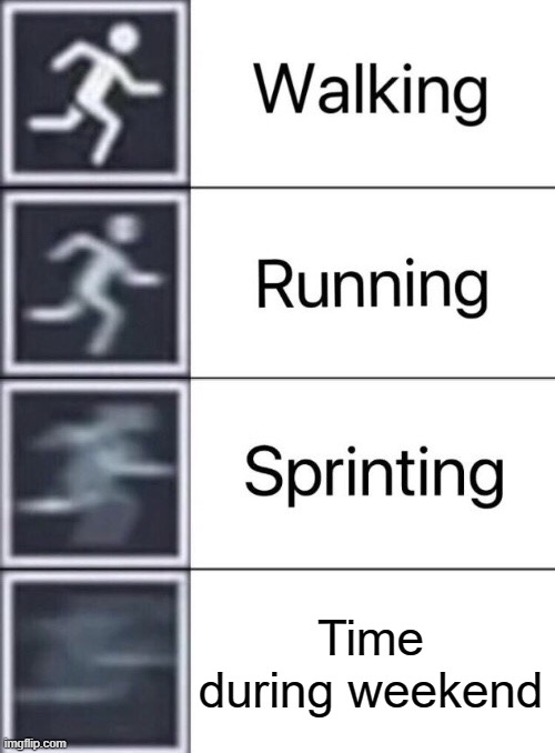 Walking, Running, Sprinting | Time during weekend | image tagged in walking running sprinting | made w/ Imgflip meme maker