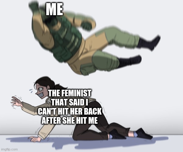 equal rights are equal fights | ME; THE FEMINIST THAT SAID I CAN'T HIT HER BACK AFTER SHE HIT ME | image tagged in rainbow six - fuze the hostage | made w/ Imgflip meme maker