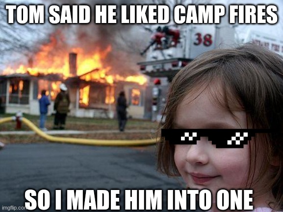 Disaster Girl | TOM SAID HE LIKED CAMP FIRES; SO I MADE HIM INTO ONE | image tagged in memes,disaster girl | made w/ Imgflip meme maker