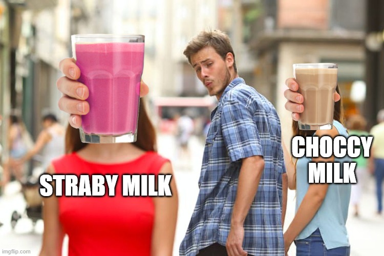 ME BE LIKE | CHOCCY
MILK; STRABY MILK | image tagged in memes,distracted boyfriend | made w/ Imgflip meme maker