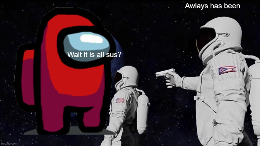 sus | Awlays has been; Wait it is all sus? | image tagged in memes,always has been | made w/ Imgflip meme maker