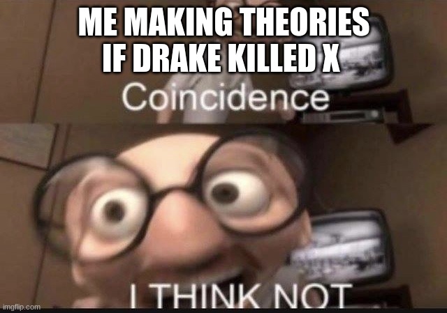 Coincidence I think not | ME MAKING THEORIES IF DRAKE KILLED X | image tagged in coincidence i think not,drake,conspiracy theory | made w/ Imgflip meme maker